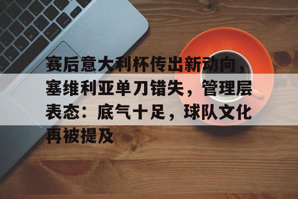 爱游戏体育官方网站-关于赛后意大利杯传出新动向，塞维利亚单刀错失，管理层表态：底气十足，球队文化再被提及的信息